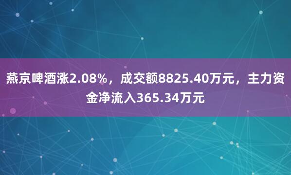 燕京啤酒涨2.08%，成交额8825.40万元，主力资金净流入365.34万元