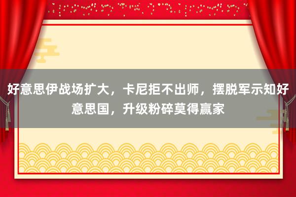 好意思伊战场扩大，卡尼拒不出师，摆脱军示知好意思国，升级粉碎莫得赢家