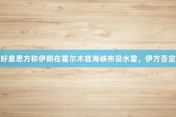 好意思方称伊朗在霍尔木兹海峡布设水雷，伊方否定