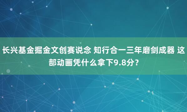 长兴基金掘金文创赛说念 知行合一三年磨剑成器 这部动画凭什么拿下9.8分？