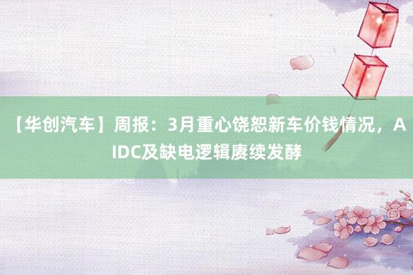 【华创汽车】周报：3月重心饶恕新车价钱情况，AIDC及缺电逻辑赓续发酵