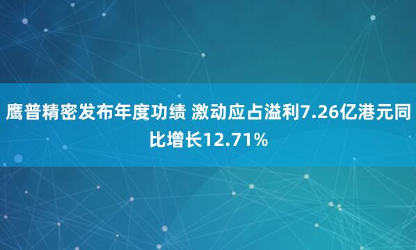 鹰普精密发布年度功绩 激动应占溢利7.26亿港元同比增长12.71%