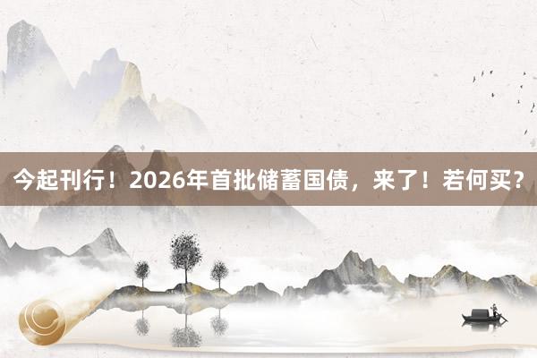 今起刊行！2026年首批储蓄国债，来了！若何买？
