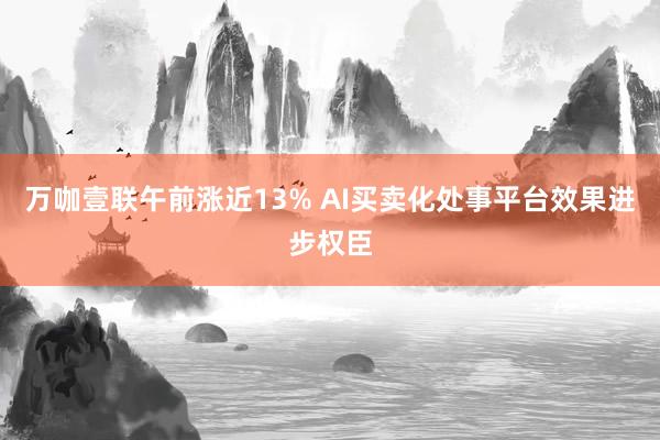 万咖壹联午前涨近13% AI买卖化处事平台效果进步权臣