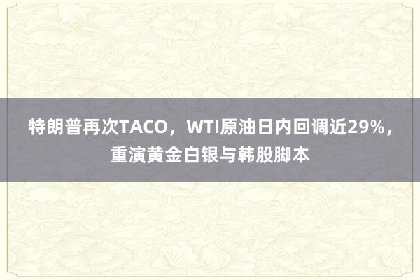 特朗普再次TACO，WTI原油日内回调近29%，重演黄金白银与韩股脚本