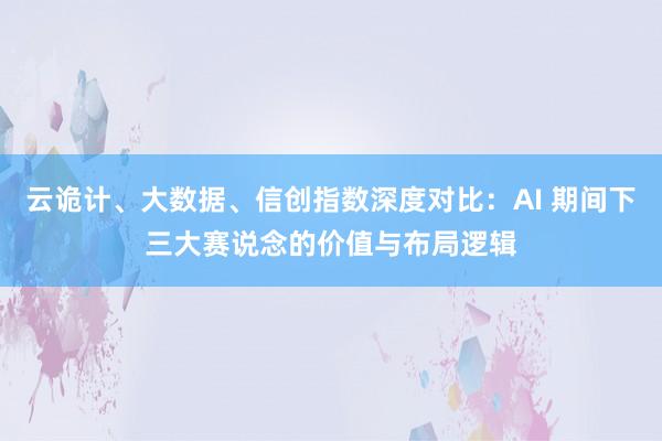 云诡计、大数据、信创指数深度对比：AI 期间下三大赛说念的价值与布局逻辑