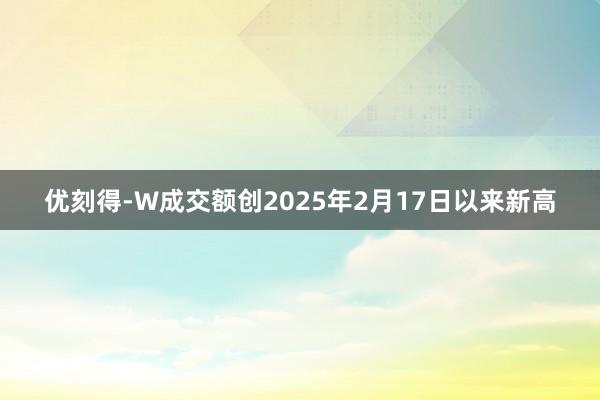 优刻得-W成交额创2025年2月17日以来新高