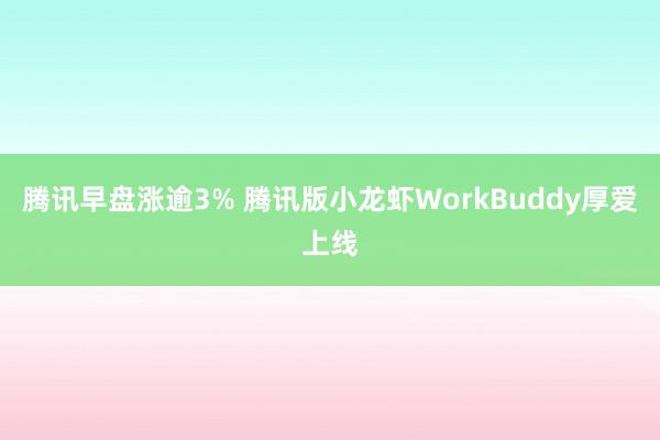 腾讯早盘涨逾3% 腾讯版小龙虾WorkBuddy厚爱上线