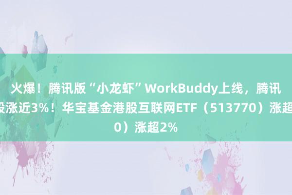 火爆！腾讯版“小龙虾”WorkBuddy上线，腾讯控股涨近3%！华宝基金港股互联网ETF（513770）涨超2%