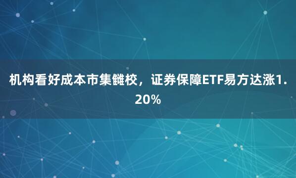 机构看好成本市集雠校，证券保障ETF易方达涨1.20%