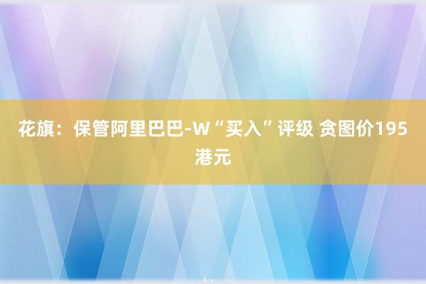 花旗：保管阿里巴巴-W“买入”评级 贪图价195港元