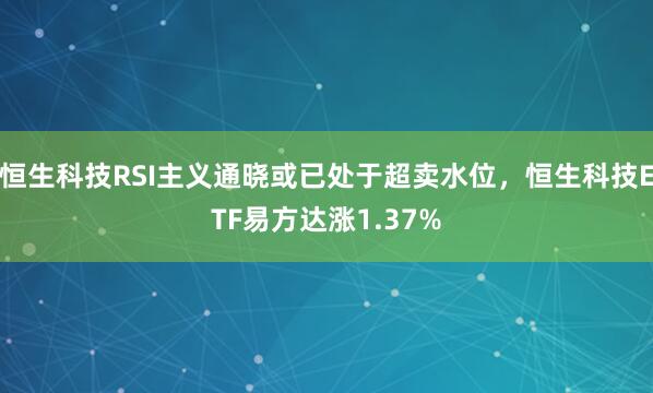 恒生科技RSI主义通晓或已处于超卖水位，恒生科技ETF易方达涨1.37%