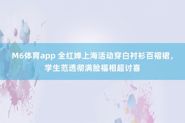 M6体育app 全红婵上海活动穿白衬衫百褶裙，学生范透彻满脸福相超讨喜