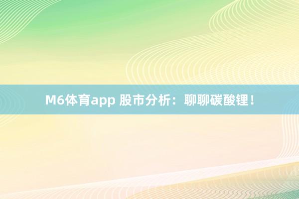 M6体育app 股市分析：聊聊碳酸锂！