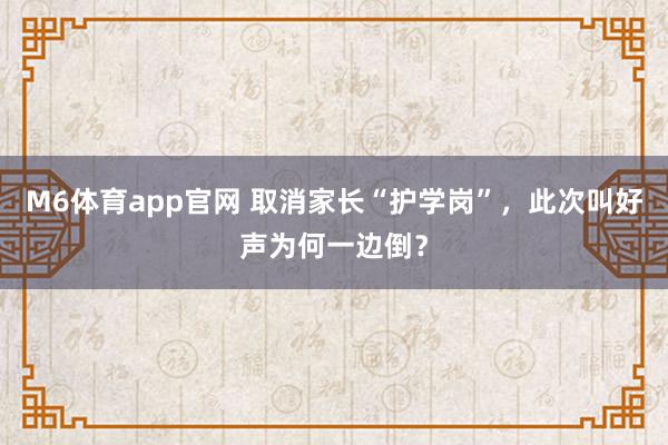 M6体育app官网 取消家长“护学岗”，此次叫好声为何一边倒？