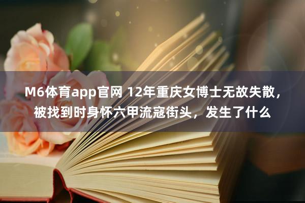 M6体育app官网 12年重庆女博士无故失散，被找到时身怀六甲流寇街头，发生了什么