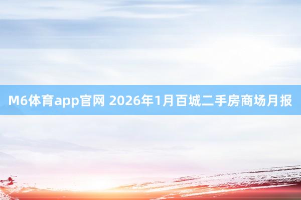 M6体育app官网 2026年1月百城二手房商场月报