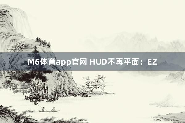 M6体育app官网 HUD不再平面：EZ
