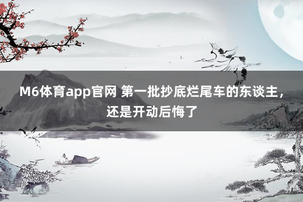 M6体育app官网 第一批抄底烂尾车的东谈主，还是开动后悔了