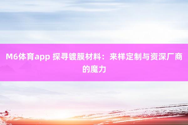 M6体育app 探寻镀膜材料：来样定制与资深厂商的魔力