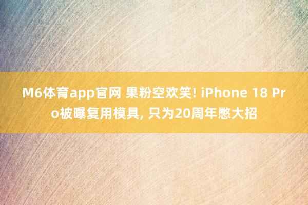 M6体育app官网 果粉空欢笑! iPhone 18 Pro被曝复用模具， 只为20周年憋大招
