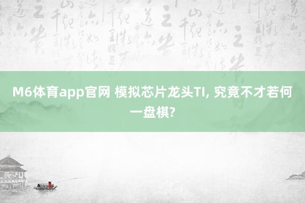 M6体育app官网 模拟芯片龙头TI， 究竟不才若何一盘棋?