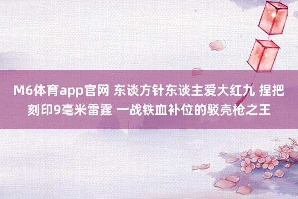 M6体育app官网 东谈方针东谈主爱大红九 捏把刻印9毫米雷霆 一战铁血补位的驳壳枪之王