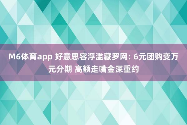 M6体育app 好意思容浮滥藏罗网: 6元团购变万元分期 高额走嘴金深重约