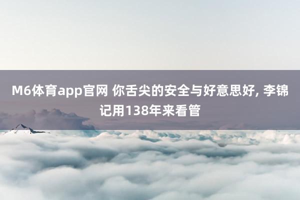 M6体育app官网 你舌尖的安全与好意思好， 李锦记用138年来看管