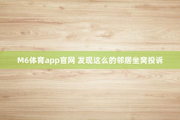 M6体育app官网 发现这么的邻居坐窝投诉