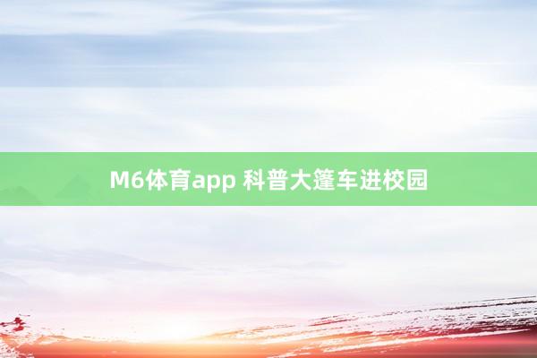 M6体育app 科普大篷车进校园