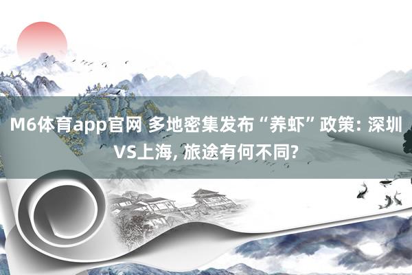 M6体育app官网 多地密集发布“养虾”政策: 深圳VS上海， 旅途有何不同?