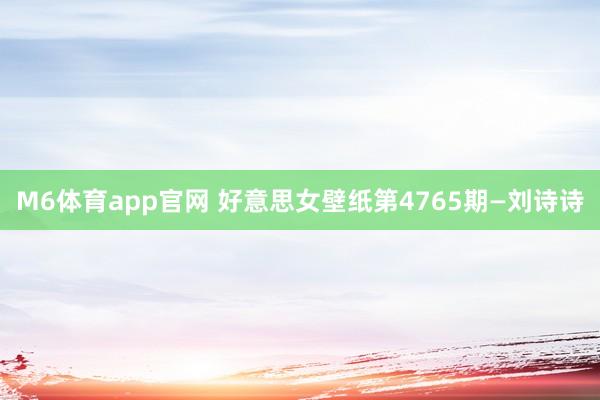 M6体育app官网 好意思女壁纸第4765期—刘诗诗