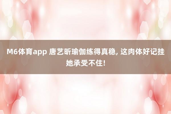 M6体育app 唐艺昕瑜伽练得真稳，<a href=