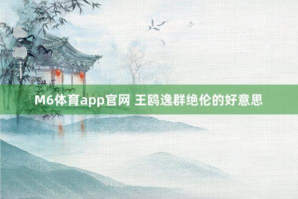 M6体育app官网 王鸥逸群绝伦的好意思