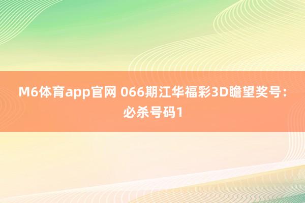 M6体育app官网 066期江华福彩3D瞻望奖号：必杀号码1