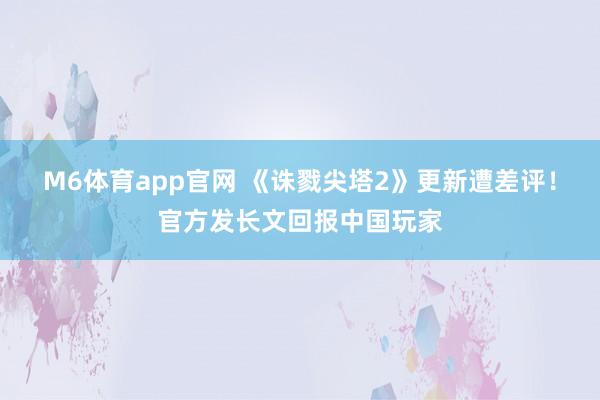 M6体育app官网 《诛戮尖塔2》更新遭差评！官方发长文回报中国玩家