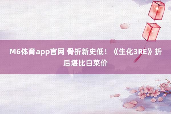 M6体育app官网 骨折新史低！《生化3RE》折后堪比白菜价