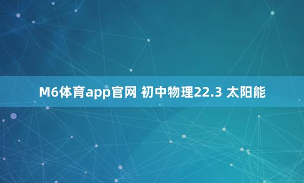 M6体育app官网 初中物理22.3 太阳能