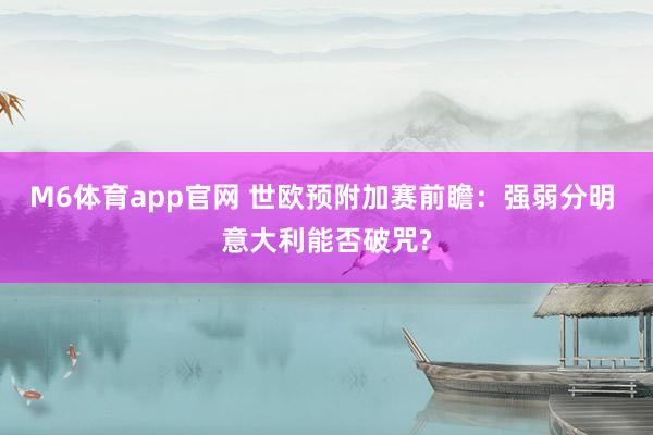 M6体育app官网 世欧预附加赛前瞻：强弱分明 意大利能否破咒?