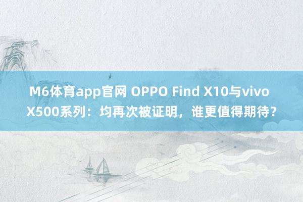 M6体育app官网 OPPO Find X10与vivo X500系列：均再次被证明，谁更值得期待？