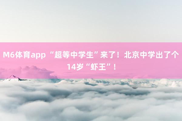 M6体育app “超等中学生”来了！北京中学出了个14岁“虾王”！
