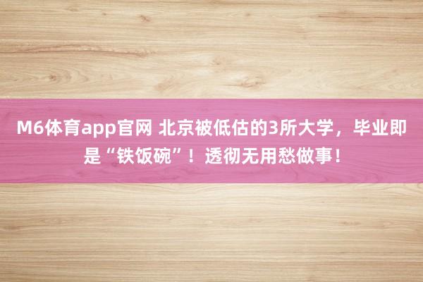 M6体育app官网 北京被低估的3所大学，毕业即是“铁饭碗”！透彻无用愁做事！