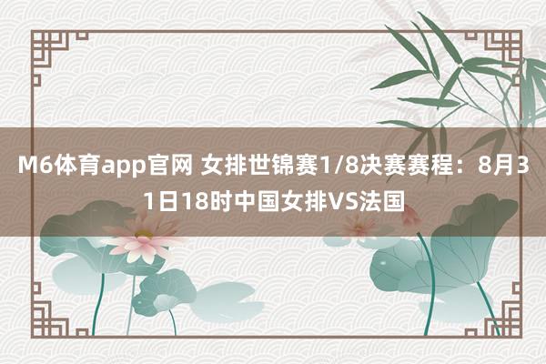 M6体育app官网 女排世锦赛1/8决赛赛程：8月31日18时中国女排VS法国