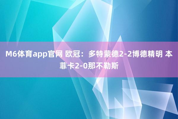 M6体育app官网 欧冠：多特蒙德2-2博德精明 本菲卡2-0那不勒斯