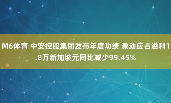 M6体育 中安控股集团发布年度功绩 激动应占溢利1.8万新加坡元同比减少99.45%