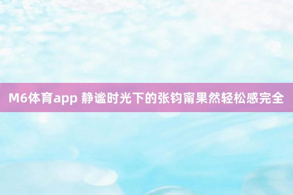 M6体育app 静谧时光下的张钧甯果然轻松感完全