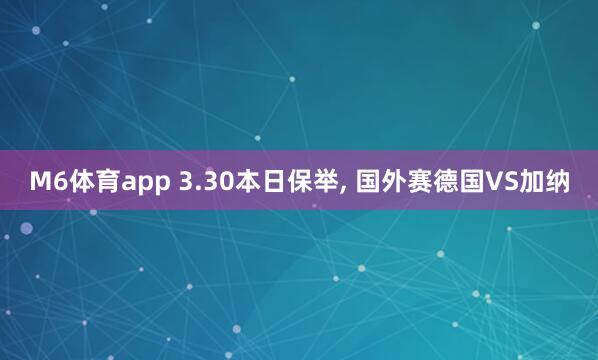 M6体育app 3.30本日保举， 国外赛德国VS加纳