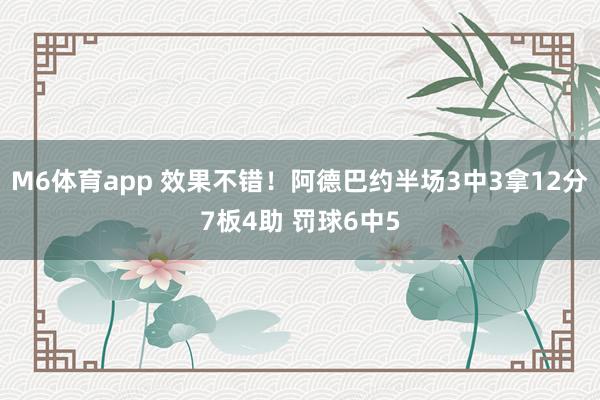 M6体育app 效果不错！阿德巴约半场3中3拿12分7板4助 罚球6中5