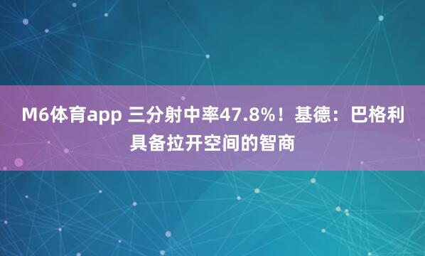 M6体育app 三分射中率47.8%！基德：巴格利具备拉开空间的智商
